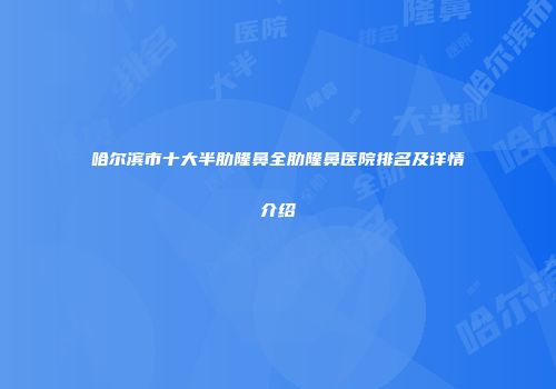 哈尔滨市十大半肋隆鼻全肋隆鼻医院排名及详情介绍