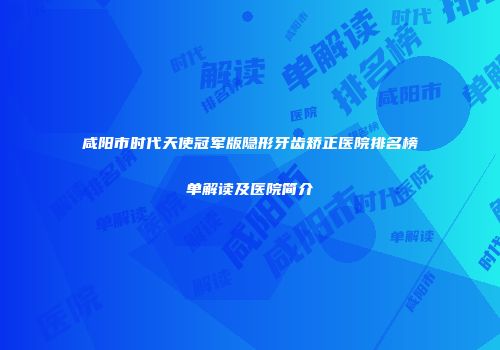 咸阳市时代天使冠军版隐形牙齿矫正医院排名榜单解读及医院简介