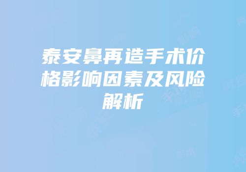 泰安鼻再造手术价格影响因素及风险解析