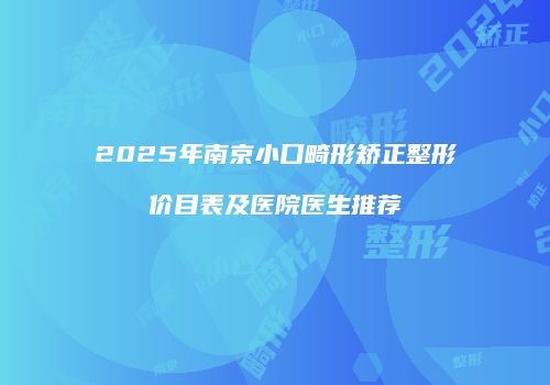 2025年南京小口畸形矫正整形价目表及医院医生推荐