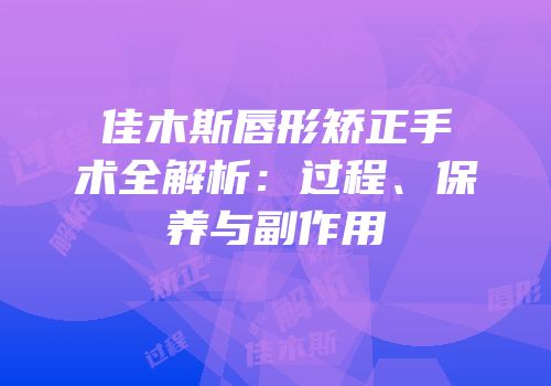 佳木斯唇形矫正手术全解析：过程、保养与副作用