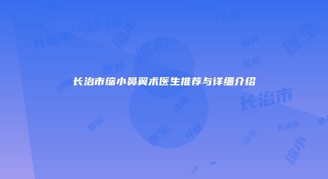 长治市缩小鼻翼术医生推荐与详细介绍