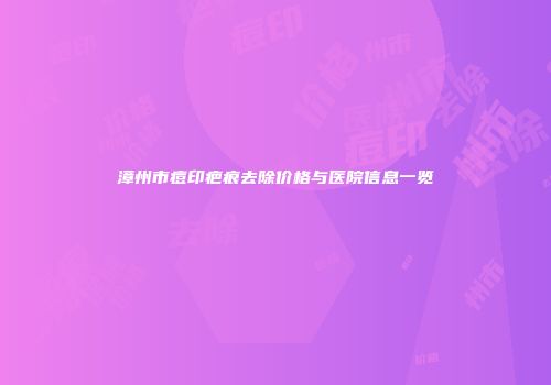 漳州市痘印疤痕去除价格与医院信息一览