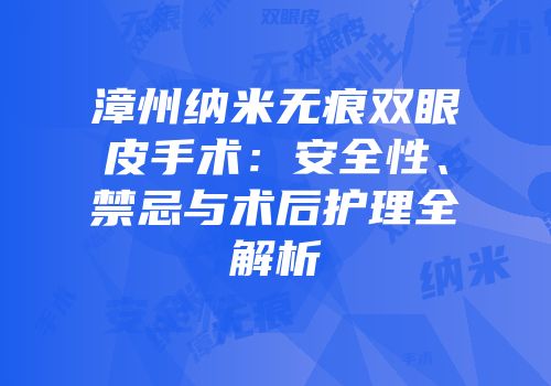 漳州纳米无痕双眼皮手术：安全性、禁忌与术后护理全解析