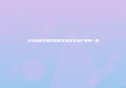 义乌市替牙期反颌医生排名及治疗费用一览
