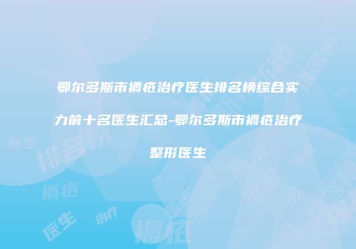 鄂尔多斯市褥疮治疗医生排名榜综合实力前十名医生汇总-鄂尔多斯市褥疮治疗整形医生