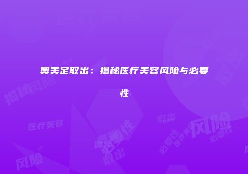 奥美定取出：揭秘医疗美容风险与必要性