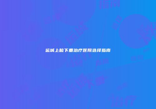 运城上睑下垂治疗医院选择指南