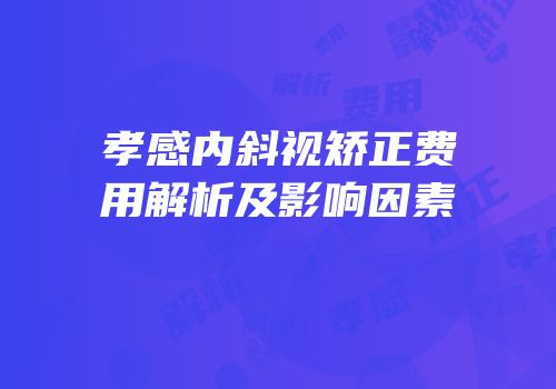 孝感内斜视矫正费用解析及影响因素