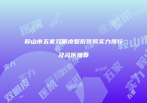 鞍山市五家双眼皮整形医院实力排行及名医推荐
