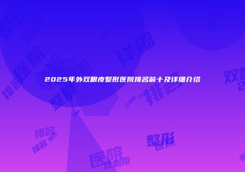 2025年外双眼皮整形医院排名前十及详细介绍