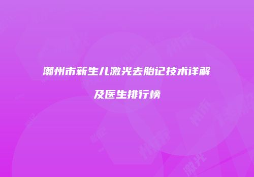 潮州市新生儿激光去胎记技术详解及医生排行榜