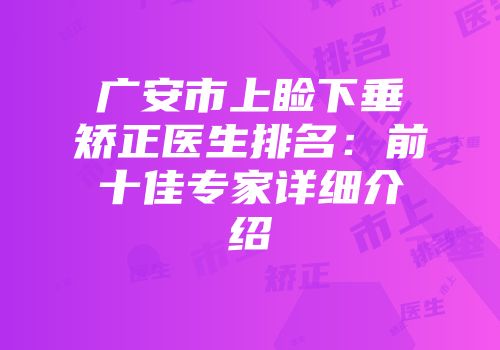 广安市上睑下垂矫正医生排名：前十佳专家详细介绍