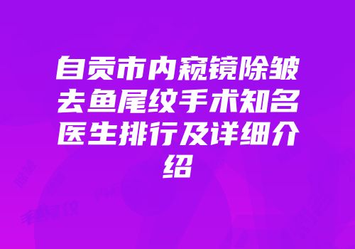 自贡市内窥镜除皱去鱼尾纹手术知名医生排行及详细介绍