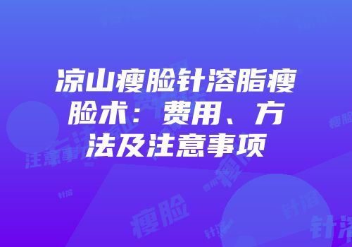 凉山瘦脸针溶脂瘦脸术：费用、方法及注意事项
