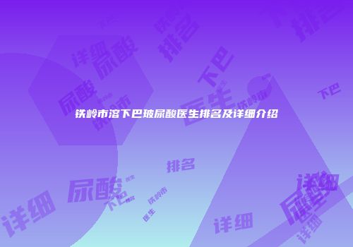铁岭市溶下巴玻尿酸医生排名及详细介绍