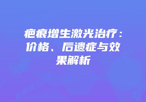 疤痕增生激光治疗：价格、后遗症与效果解析