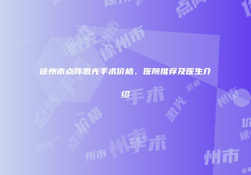 徐州市点阵激光手术价格、医院推荐及医生介绍