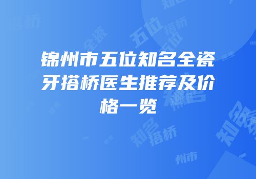 锦州市五位知名全瓷牙搭桥医生推荐及价格一览
