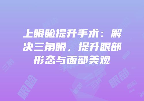上眼睑提升手术：解决三角眼，提升眼部形态与面部美观