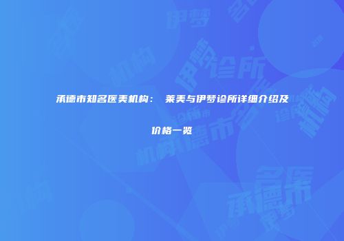 承德市知名医美机构：玥莱美与伊梦诊所详细介绍及价格一览