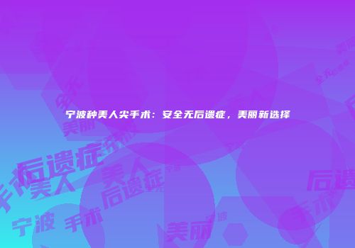 宁波种美人尖手术：安全无后遗症，美丽新选择