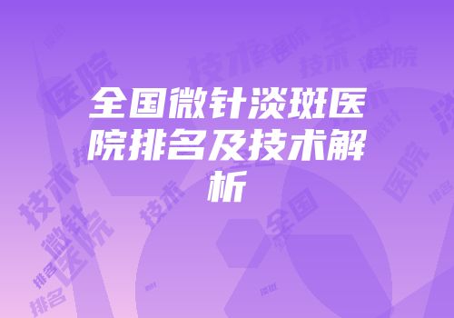 全国微针淡斑医院排名及技术解析