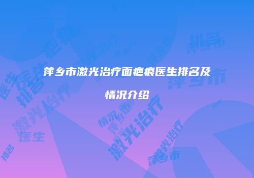 萍乡市激光治疗面疤痕医生排名及情况介绍