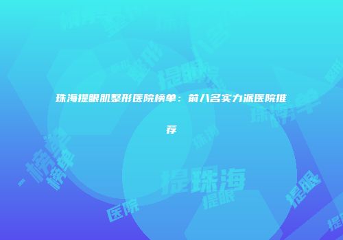 珠海提眼肌整形医院榜单：前八名实力派医院推荐