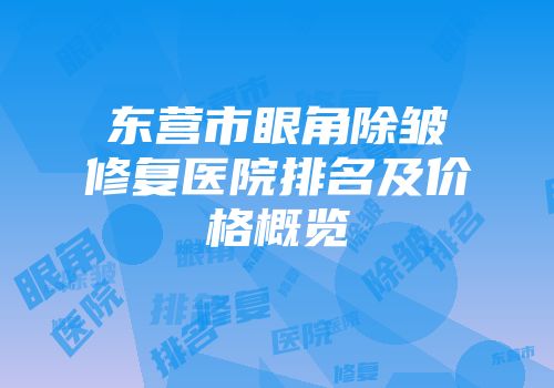 东营市眼角除皱修复医院排名及价格概览