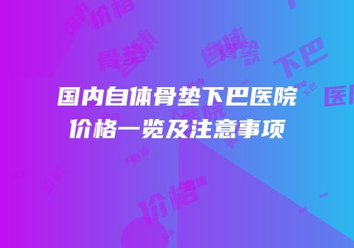 国内自体骨垫下巴医院价格一览及注意事项