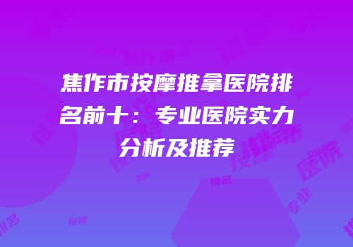 焦作市按摩推拿医院排名前十：专业医院实力分析及推荐