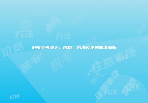 沧州激光脱毛：价格、方法及注意事项解析