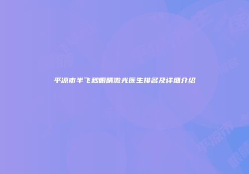 平凉市半飞秒眼睛激光医生排名及详细介绍