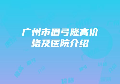 广州市眉弓隆高价格及医院介绍