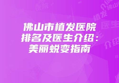 佛山市植发医院排名及医生介绍：美丽蜕变指南
