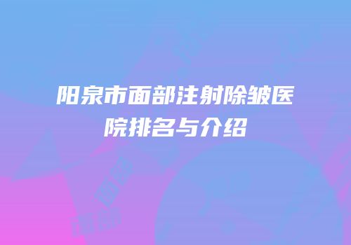阳泉市面部注射除皱医院排名与介绍