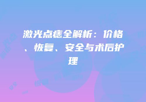 激光点痣全解析：价格、恢复、安全与术后护理
