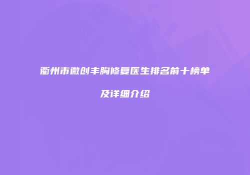 衢州市微创丰胸修复医生排名前十榜单及详细介绍