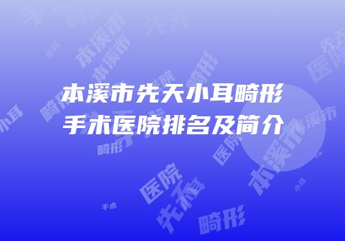 本溪市先天小耳畸形手术医院排名及简介