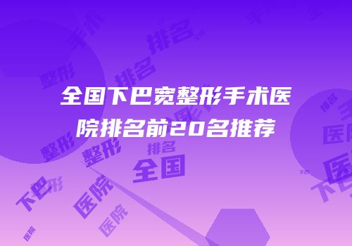 全国下巴宽整形手术医院排名前20名推荐