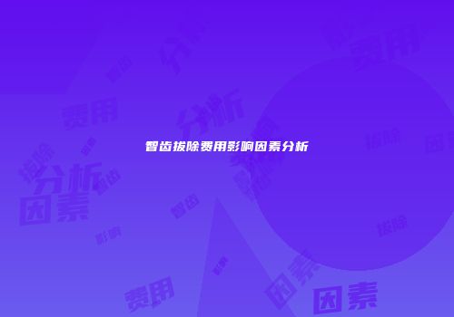 智齿拔除费用影响因素分析