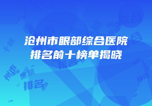 沧州市眼部综合医院排名前十榜单揭晓