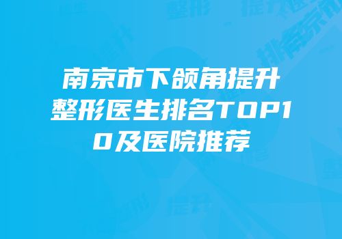 南京市下颌角提升整形医生排名TOP10及医院推荐