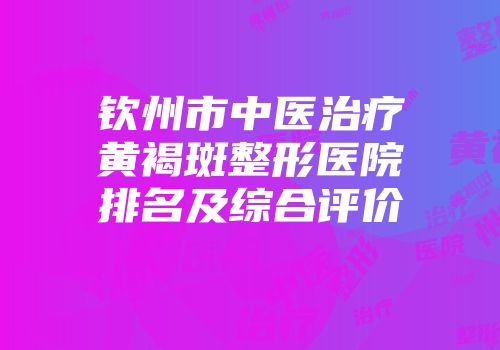 钦州市中医治疗黄褐斑整形医院排名及综合评价