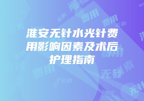 淮安无针水光针费用影响因素及术后护理指南