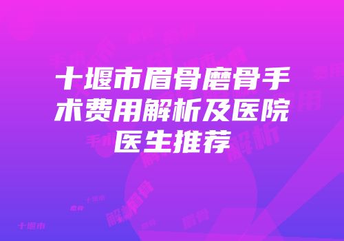 十堰市眉骨磨骨手术费用解析及医院医生推荐