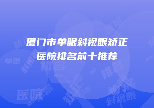 厦门市单眼斜视眼矫正医院排名前十推荐