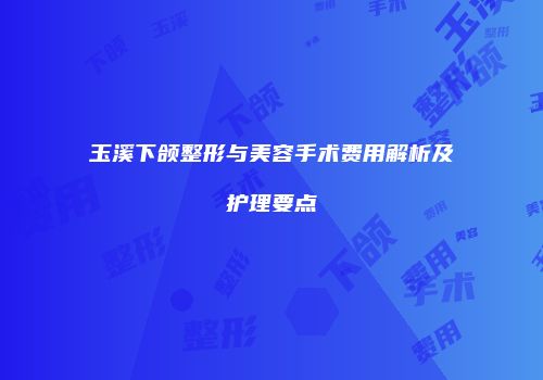 玉溪下颌整形与美容手术费用解析及护理要点