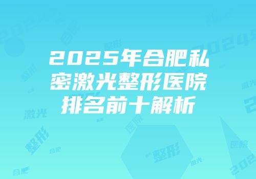 2025年合肥私密激光整形医院排名前十解析